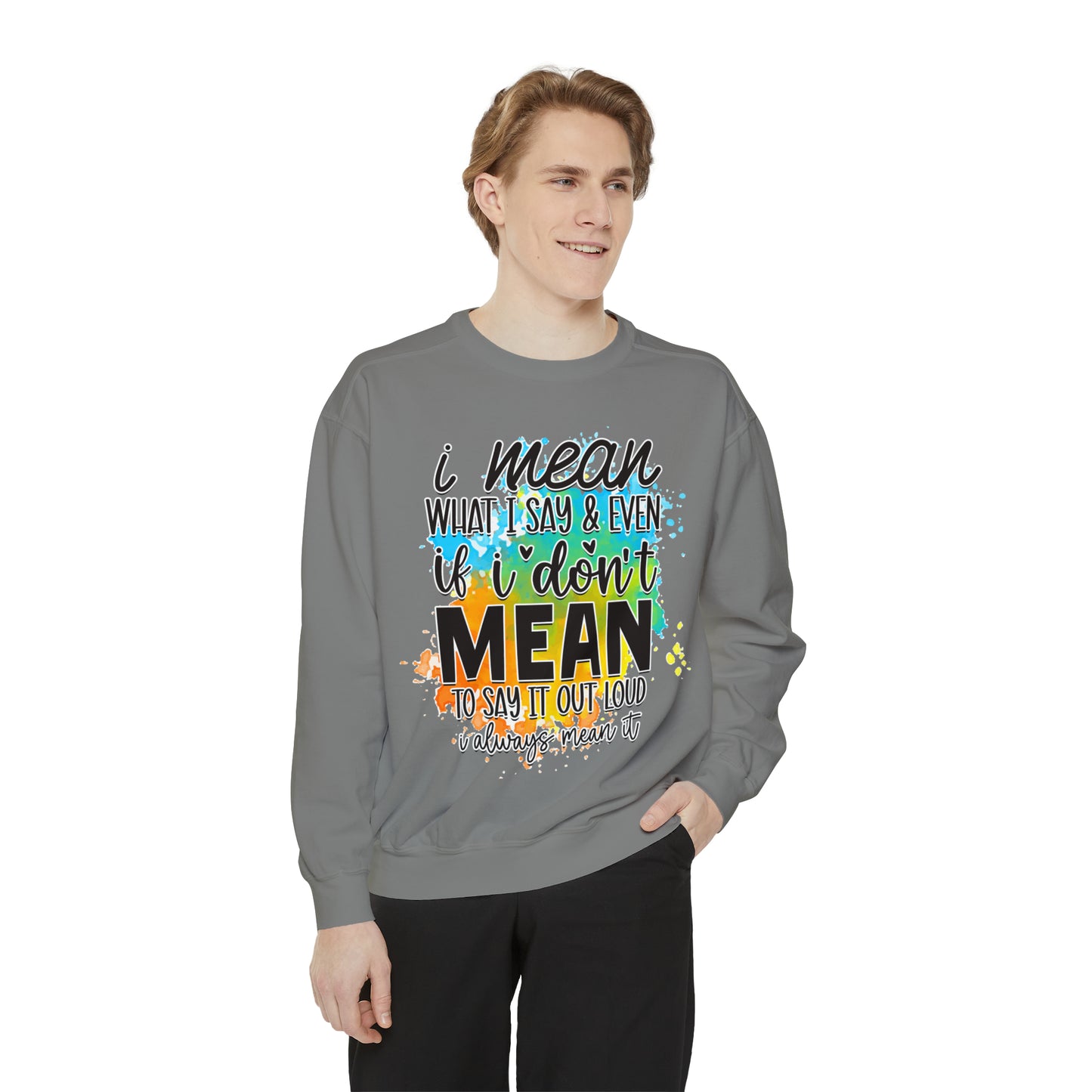 I Mean What Unisex Garment-Dyed Sweatshirt