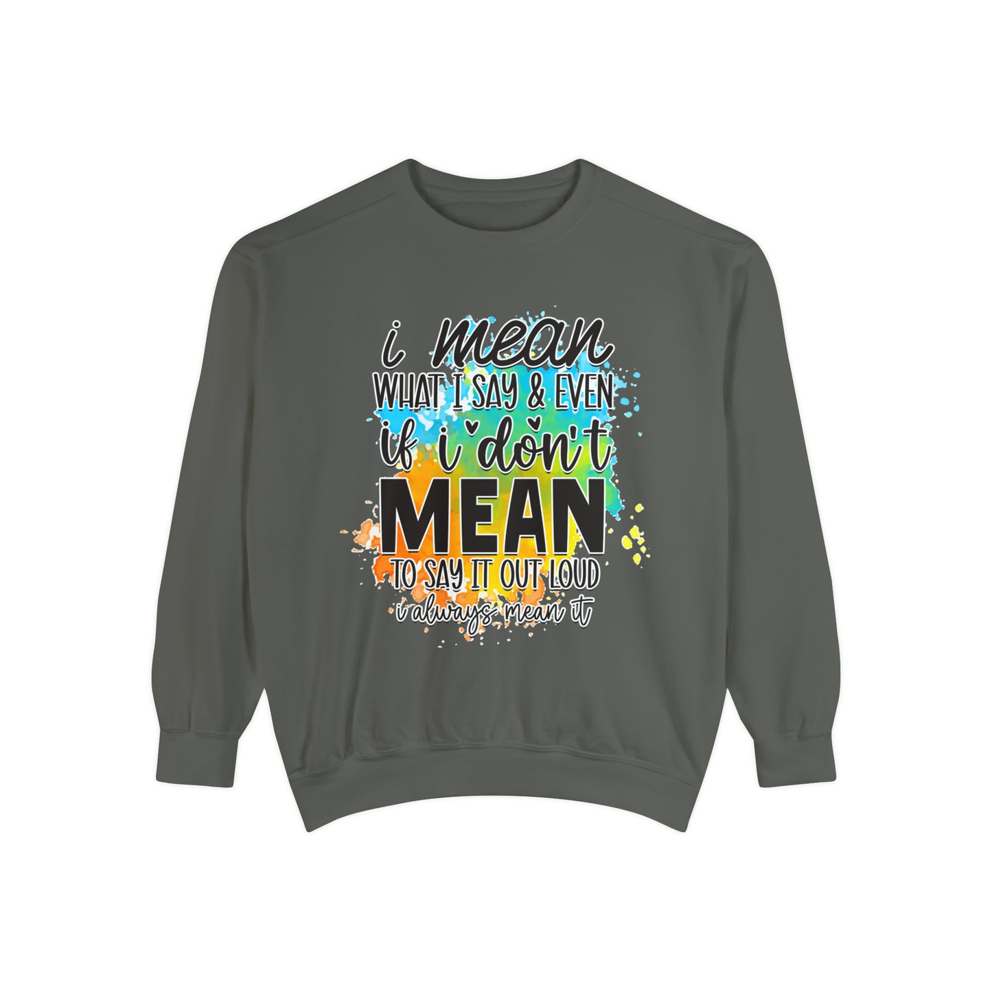 I Mean What Unisex Garment-Dyed Sweatshirt